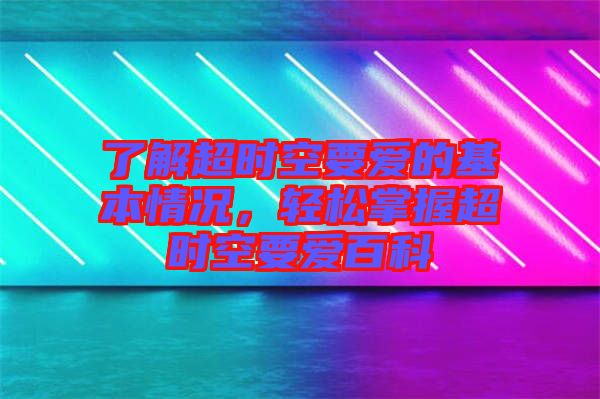 了解超時空要愛的基本情況，輕松掌握超時空要愛百科