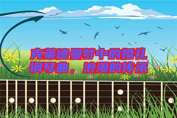 克萊德曼夢中的婚禮鋼琴曲，浪漫的傳承