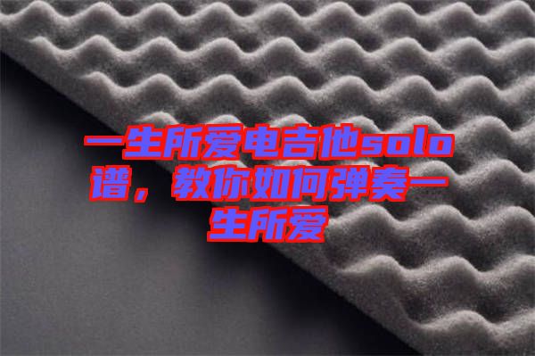 一生所愛電吉他solo譜，教你如何彈奏一生所愛