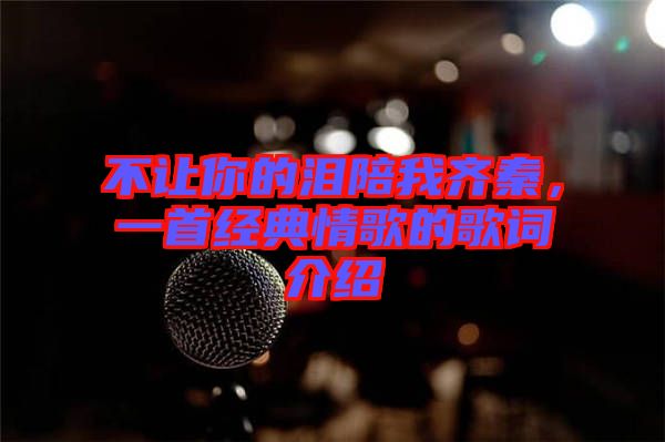 不讓你的淚陪我齊秦，一首經(jīng)典情歌的歌詞介紹