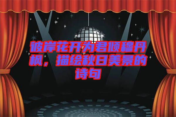 彼岸花開為君傾穆丹楓，描繪秋日美景的詩(shī)句