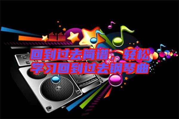 回到過去簡譜，輕松學(xué)習(xí)回到過去鋼琴曲