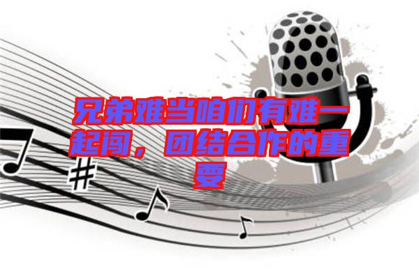 兄弟難當(dāng)咱們有難一起闖，團(tuán)結(jié)合作的重要