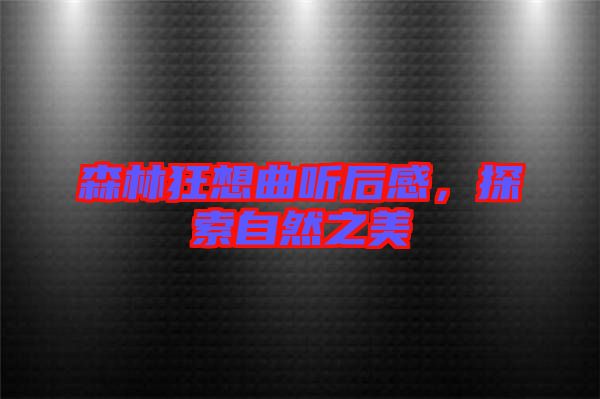 森林狂想曲聽(tīng)后感，探索自然之美