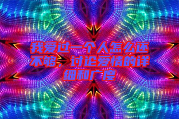 我愛過一個人怎么還不夠，討論愛情的詳細和廣度