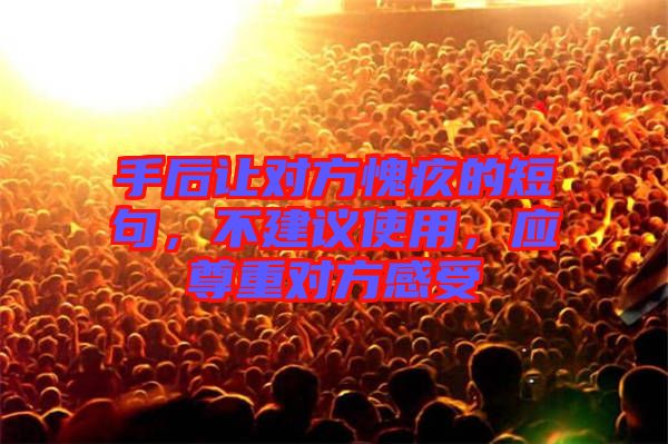 手后讓對(duì)方愧疚的短句，不建議使用，應(yīng)尊重對(duì)方感受