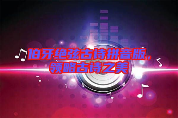 伯牙絕弦古詩拼音版，領(lǐng)略古詩之美