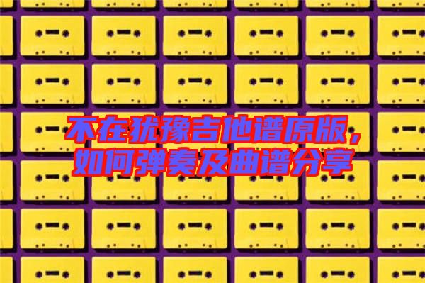 不在猶豫吉他譜原版，如何彈奏及曲譜分享