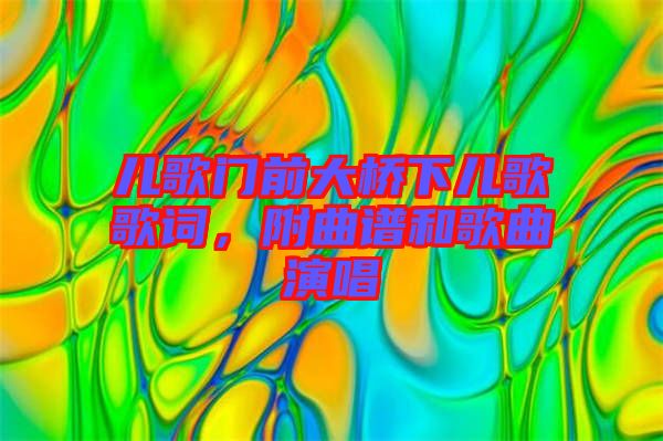 兒歌門(mén)前大橋下兒歌歌詞，附曲譜和歌曲演唱