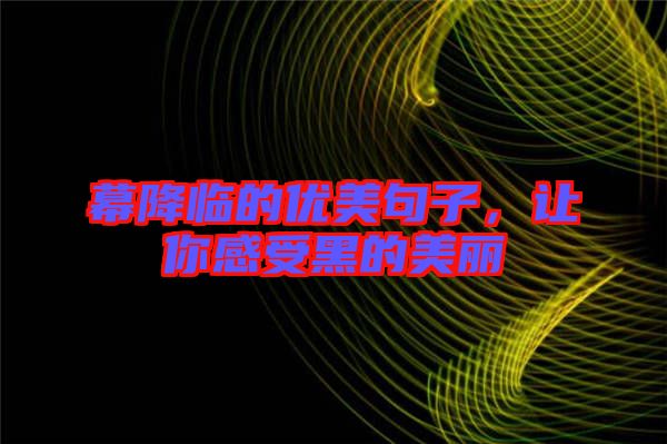 幕降臨的優(yōu)美句子，讓你感受黑的美麗