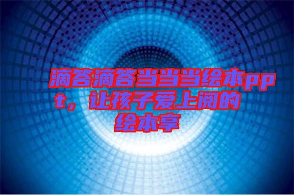 滴答滴答當當當繪本ppt，讓孩子愛上閱的繪本享