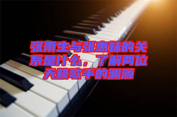 張雨生與張惠妹的關(guān)系是什么，了解兩位天籟歌手的淵源