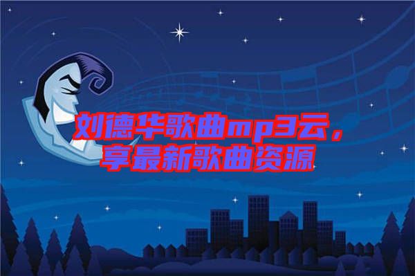 劉德華歌曲mp3云，享最新歌曲資源