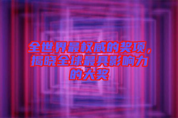 全世界最權(quán)威的獎項，揭曉全球最具影響力的大獎