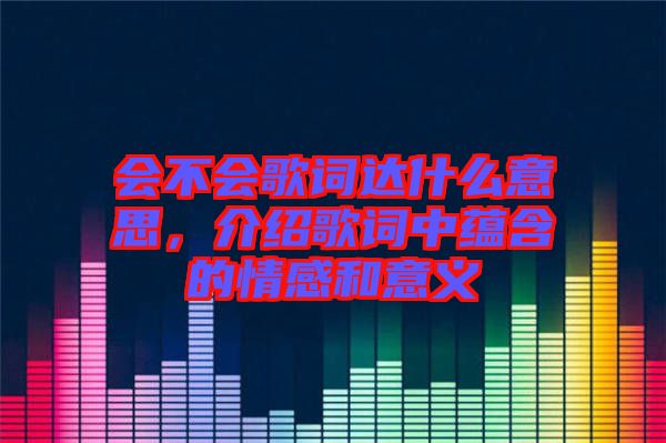 會不會歌詞達(dá)什么意思，介紹歌詞中蘊(yùn)含的情感和意義