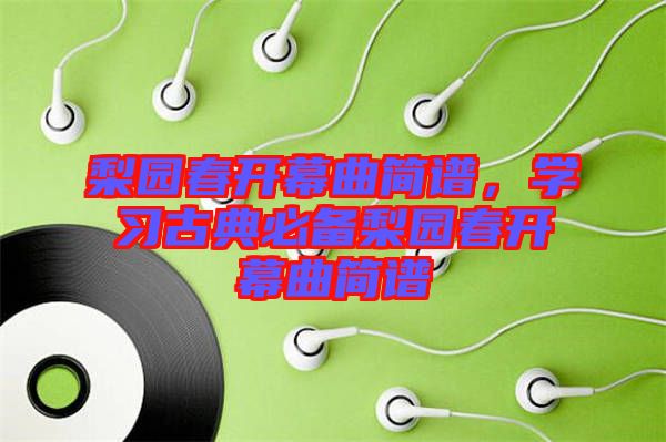梨園春開幕曲簡譜，學(xué)習(xí)古典必備梨園春開幕曲簡譜