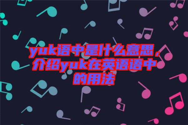 yuk語中是什么意思，介紹yuk在英語語中的用法