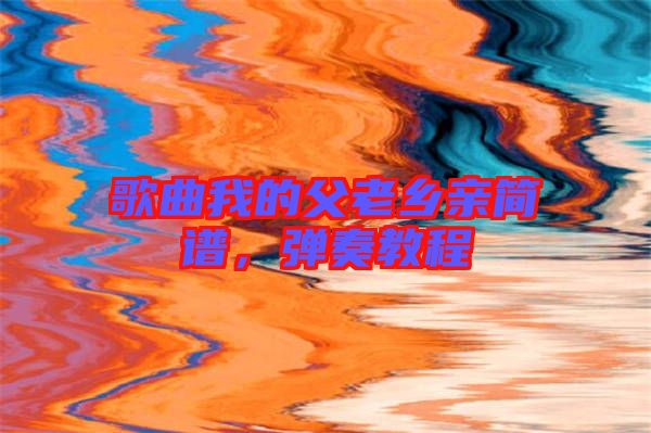 歌曲我的父老鄉(xiāng)親簡(jiǎn)譜，彈奏教程