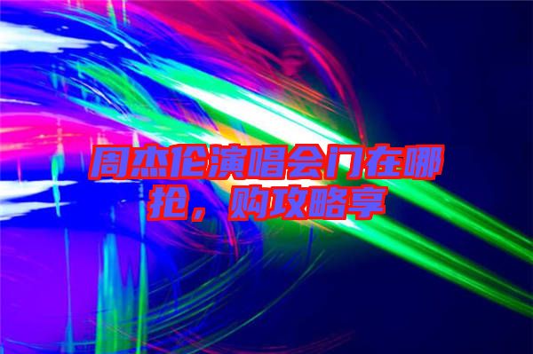 周杰倫演唱會(huì)門在哪搶，購(gòu)攻略享