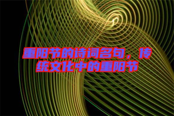重陽節(jié)的詩詞名句，傳統(tǒng)文化中的重陽節(jié)