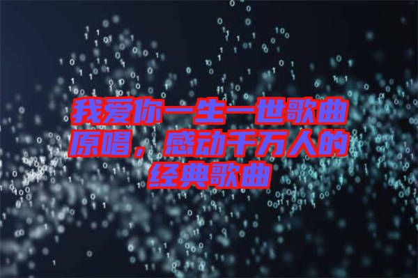 我愛你一生一世歌曲原唱，感動(dòng)千萬人的經(jīng)典歌曲