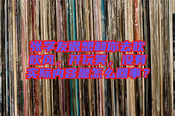 張學(xué)友很想和你去吹吹風(fēng)，開玩笑，沒有實際內(nèi)容是怎么回事？