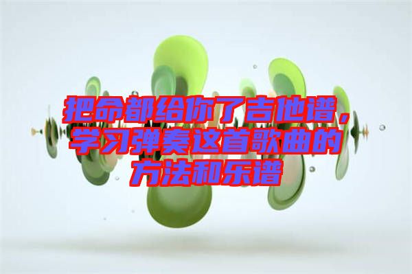 把命都給你了吉他譜，學(xué)習(xí)彈奏這首歌曲的方法和樂(lè)譜