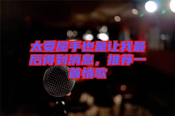 太委屈手也是讓我最后得到消息，推薦一首情歌