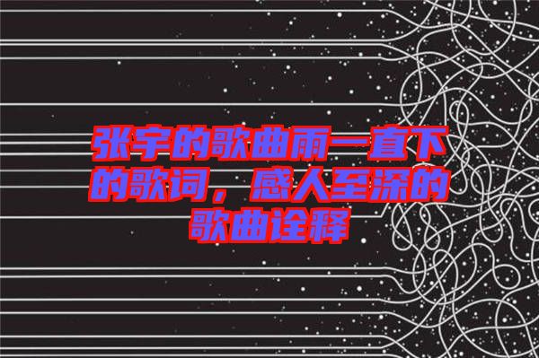 張宇的歌曲雨一直下的歌詞，感人至深的歌曲詮釋