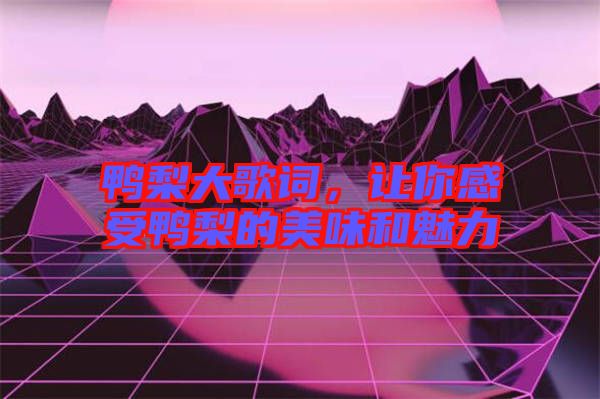鴨梨大歌詞，讓你感受鴨梨的美味和魅力