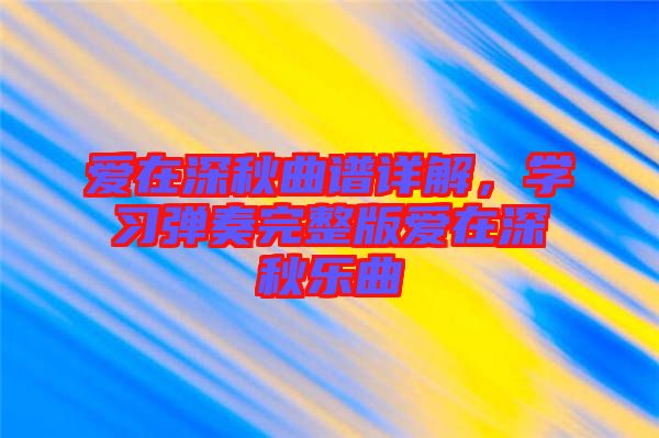 愛在深秋曲譜詳解，學(xué)習(xí)彈奏完整版愛在深秋樂曲