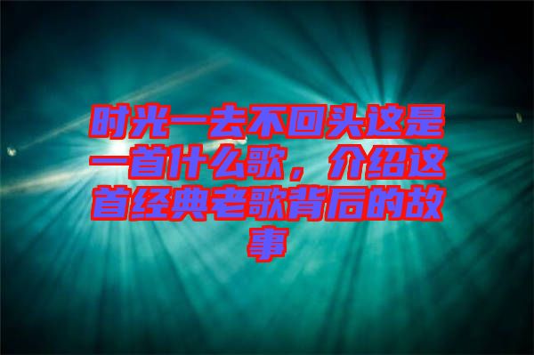 時(shí)光一去不回頭這是一首什么歌，介紹這首經(jīng)典老歌背后的故事