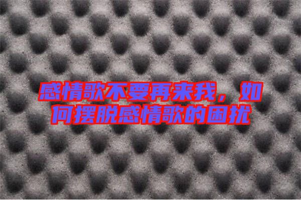 感情歌不要再來我，如何擺脫感情歌的困擾
