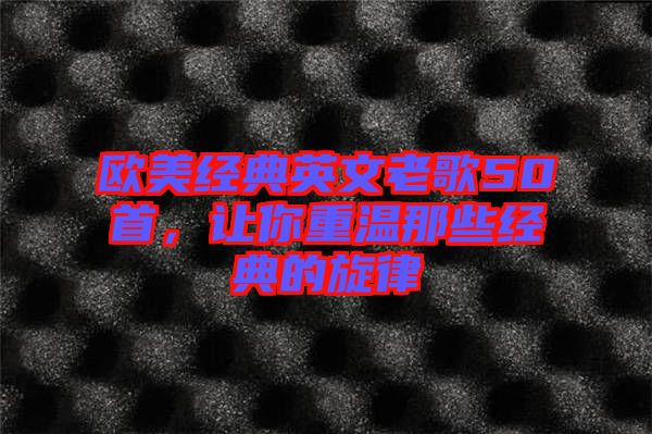 歐美經(jīng)典英文老歌50首，讓你重溫那些經(jīng)典的旋律