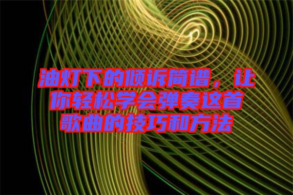 油燈下的傾訴簡譜，讓你輕松學(xué)會彈奏這首歌曲的技巧和方法