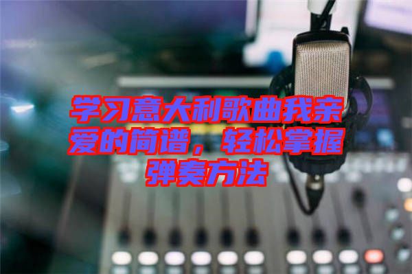 學(xué)習(xí)意大利歌曲我親愛的簡(jiǎn)譜，輕松掌握彈奏方法