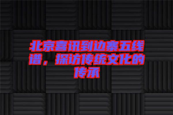 北京喜訊到邊寨五線譜，探訪傳統(tǒng)文化的傳承