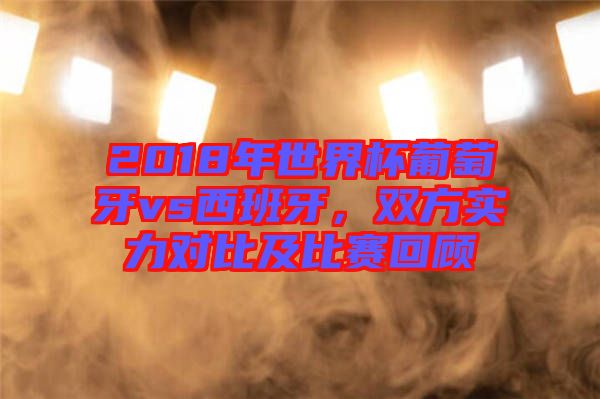 2018年世界杯葡萄牙vs西班牙，雙方實力對比及比賽回顧