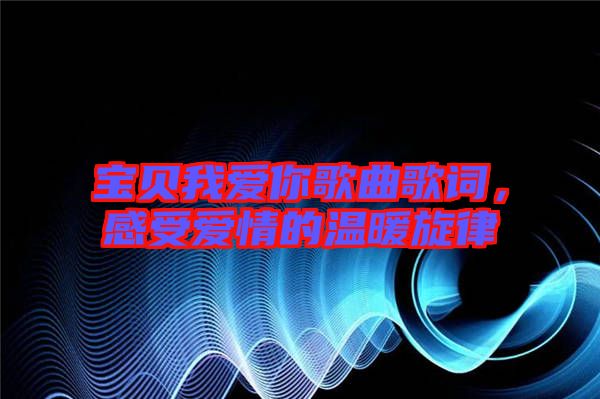 寶貝我愛你歌曲歌詞，感受愛情的溫暖旋律