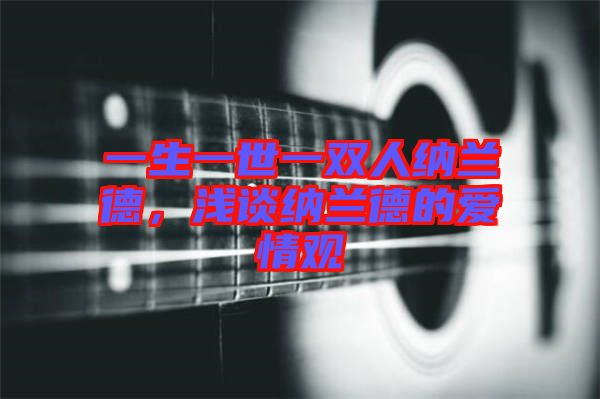 一生一世一雙人納蘭德，淺談納蘭德的愛(ài)情觀