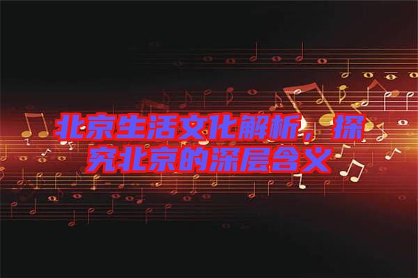 北京生活文化解析，探究北京的深層含義