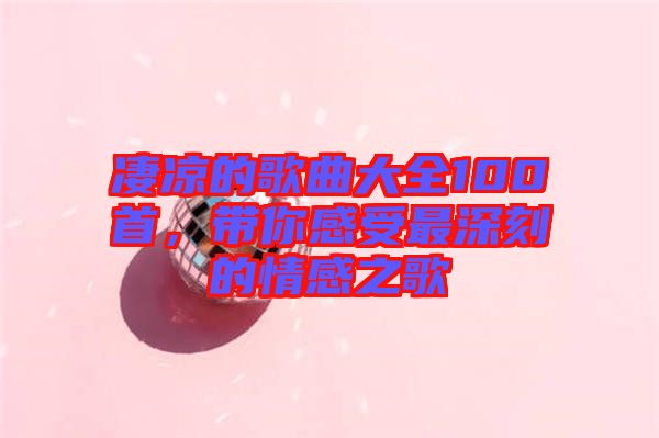 凄涼的歌曲大全100首，帶你感受最深刻的情感之歌