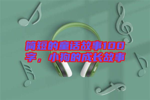 簡(jiǎn)短的童話故事100字，小狗的成長(zhǎng)故事