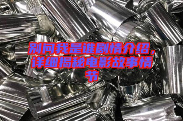 別問我是誰劇情介紹，詳細揭秘電影故事情節(jié)
