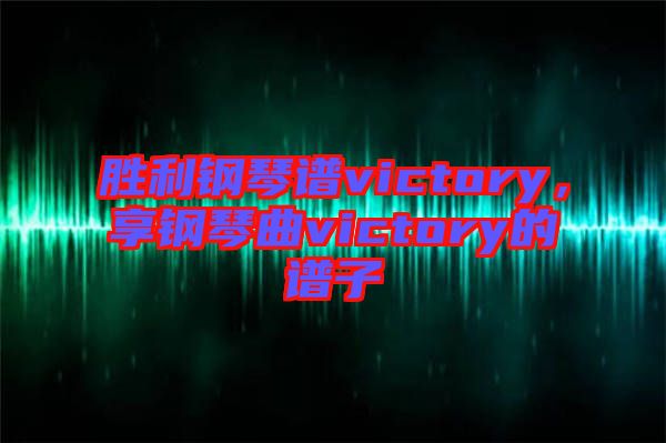 勝利鋼琴譜victory，享鋼琴曲victory的譜子