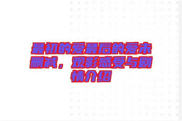 最初的愛最后的愛未刪減，觀影感受與劇情介紹