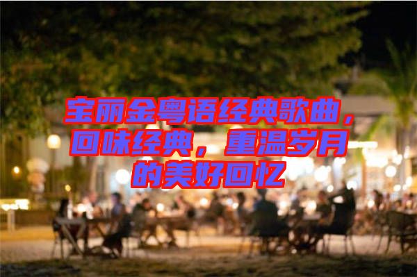 寶麗金粵語經(jīng)典歌曲，回味經(jīng)典，重溫歲月的美好回憶