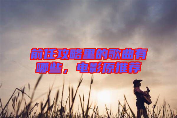 前任攻略里的歌曲有哪些，電影原推薦