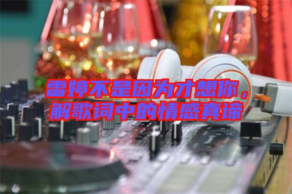 雷婷不是因?yàn)椴畔肽?，解歌詞中的情感真諦