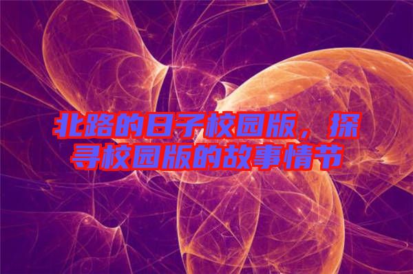 北路的日子校園版，探尋校園版的故事情節(jié)